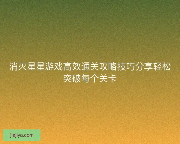 消灭星星游戏高效通关攻略技巧分享轻松突破每个关卡
