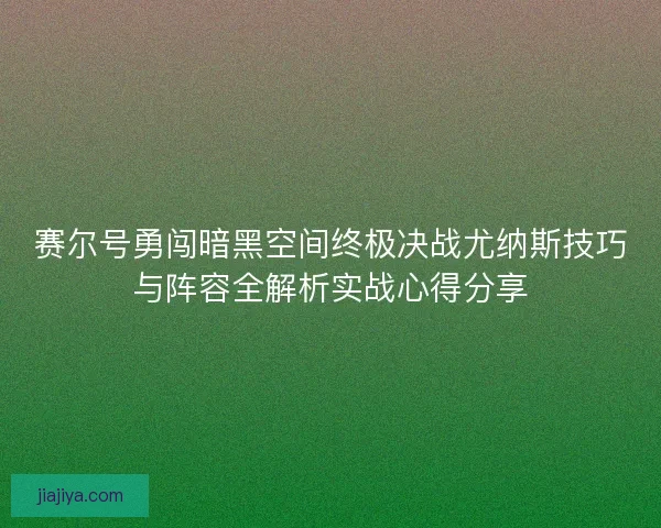 赛尔号勇闯暗黑空间终极决战尤纳斯技巧与阵容全解析实战心得分享