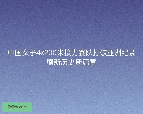 中国女子4x200米接力赛队打破亚洲纪录刷新历史新篇章