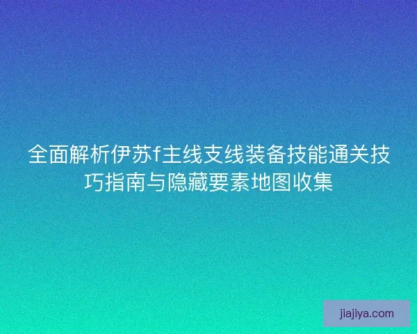 全面解析伊苏f主线支线装备技能通关技巧指南与隐藏要素地图收集