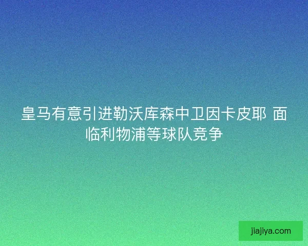 皇马有意引进勒沃库森中卫因卡皮耶 面临利物浦等球队竞争
